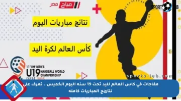 مفاجآت في كأس العالم لليد تحت 19 سنة اليوم الخميس.. تعرف على نتائج المباريات كاملة